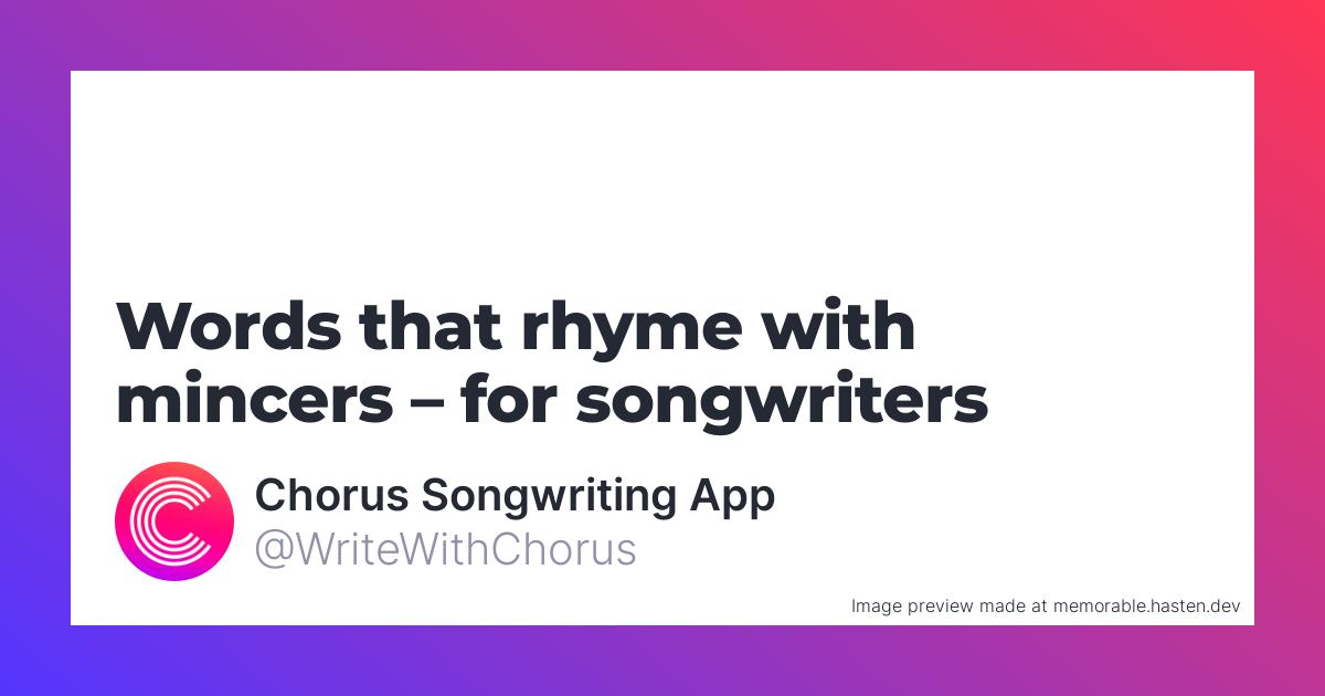 62 Words that rhyme with mincers for Songwriters Chorus Songwriting App