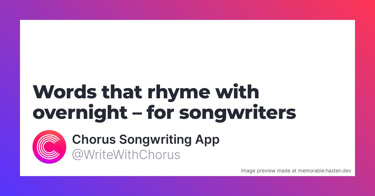 143 Words that rhyme with overnight for Songwriters Chorus