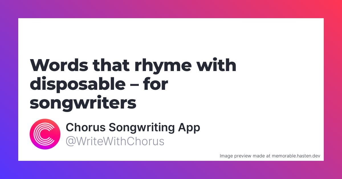 102 Words that rhyme with disposable for Songwriters Chorus