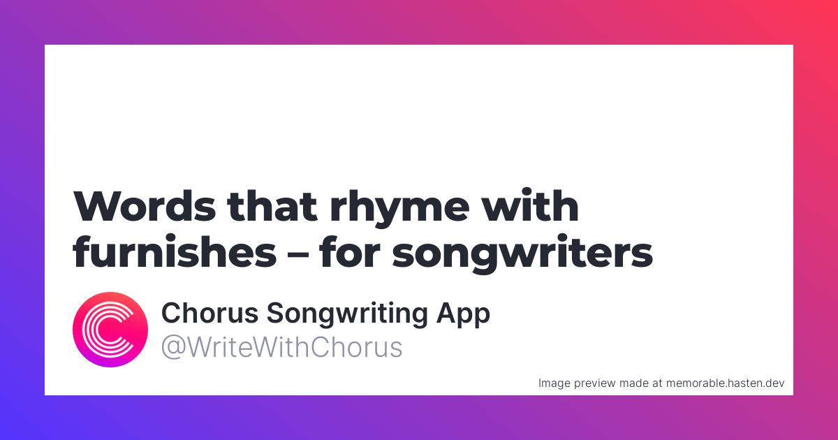 36 Words that rhyme with furnishes for Songwriters Chorus Songwriting App