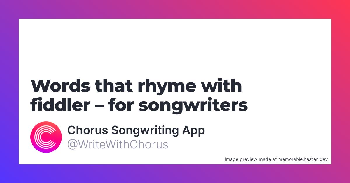 104 Words that rhyme with fiddler for Songwriters Chorus Songwriting App