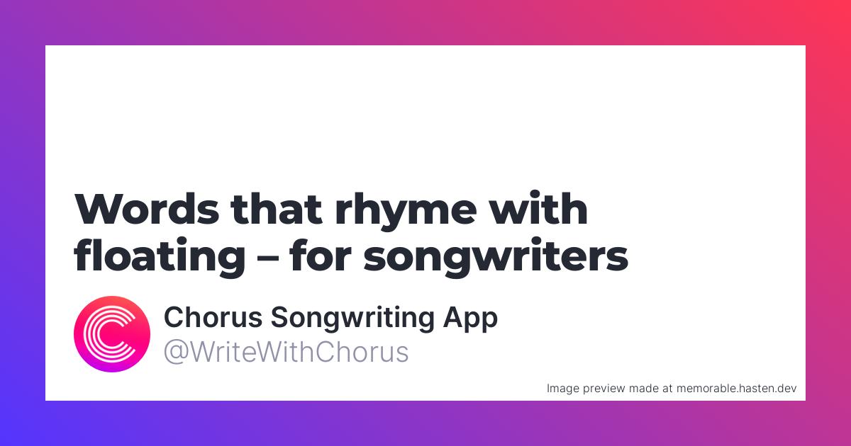 132 Words that rhyme with floating for Songwriters Chorus Songwriting App
