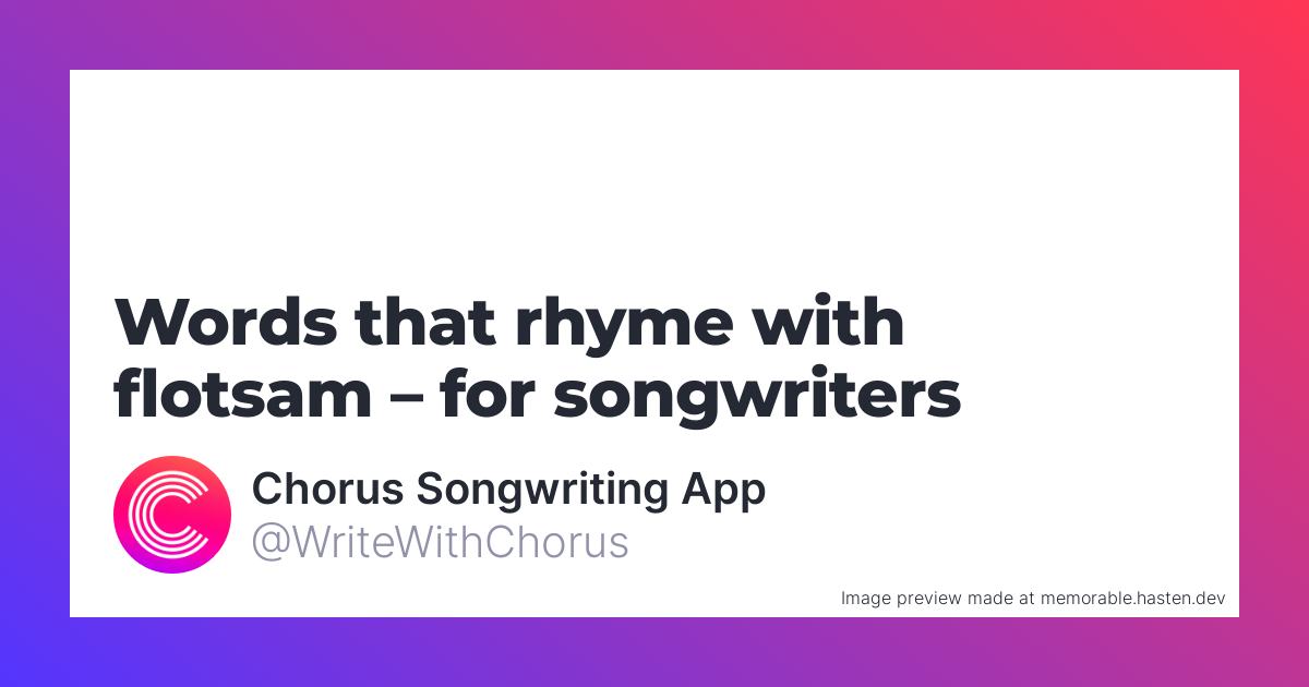 127 Words that rhyme with flotsam for Songwriters Chorus Songwriting App