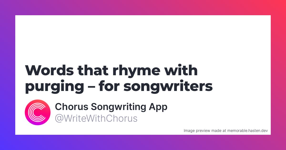 112 Words that rhyme with purging for Songwriters Chorus Songwriting App