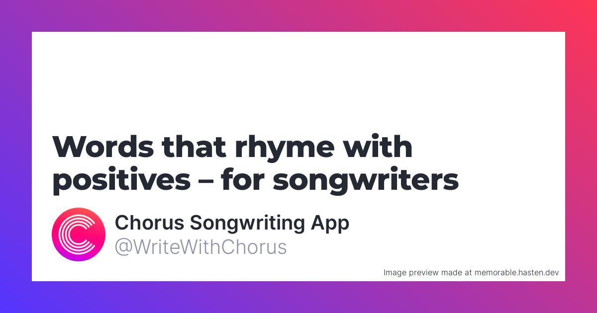Posative Rymes 60 Words that rhyme with positives for Songwriters - Chorus Songwriting App